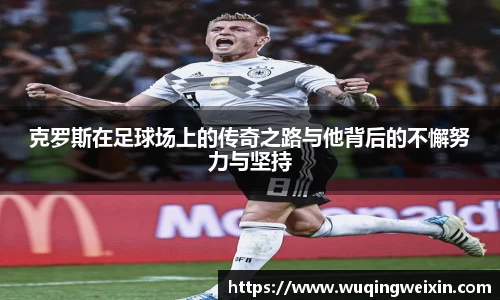 克罗斯在足球场上的传奇之路与他背后的不懈努力与坚持