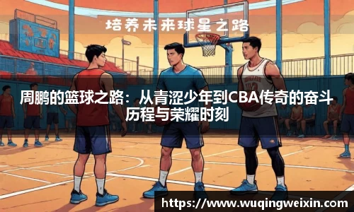 周鹏的篮球之路：从青涩少年到CBA传奇的奋斗历程与荣耀时刻