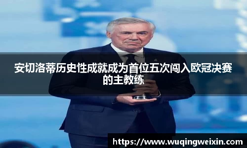 安切洛蒂历史性成就成为首位五次闯入欧冠决赛的主教练