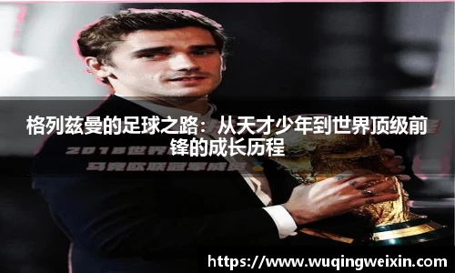 格列兹曼的足球之路：从天才少年到世界顶级前锋的成长历程