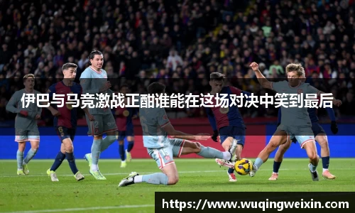 伊巴与马竞激战正酣谁能在这场对决中笑到最后